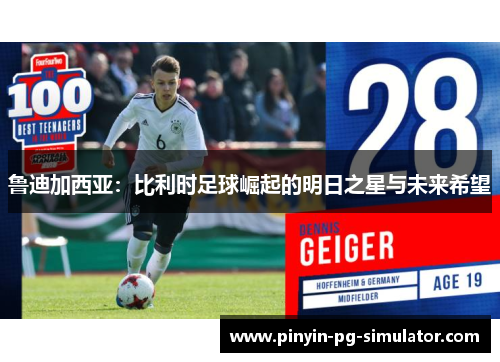 鲁迪加西亚：比利时足球崛起的明日之星与未来希望