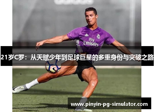21岁C罗：从天赋少年到足球巨星的多重身份与突破之路