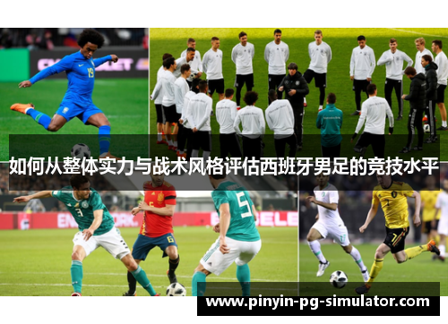 如何从整体实力与战术风格评估西班牙男足的竞技水平