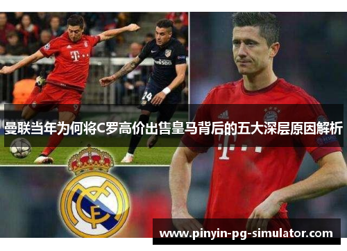 曼联当年为何将C罗高价出售皇马背后的五大深层原因解析