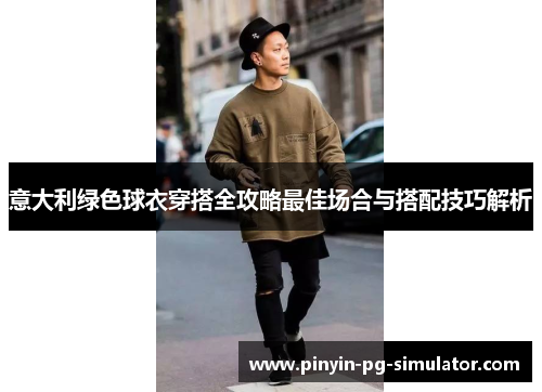 意大利绿色球衣穿搭全攻略最佳场合与搭配技巧解析