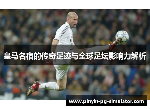 皇马名宿的传奇足迹与全球足坛影响力解析