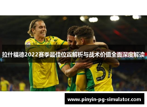 拉什福德2022赛季最佳位置解析与战术价值全面深度解读