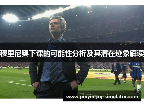穆里尼奥下课的可能性分析及其潜在迹象解读