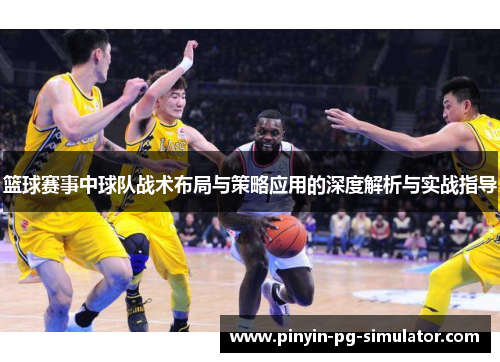 篮球赛事中球队战术布局与策略应用的深度解析与实战指导