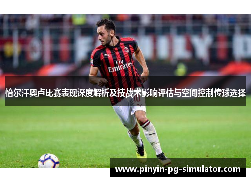 恰尔汗奥卢比赛表现深度解析及技战术影响评估与空间控制传球选择