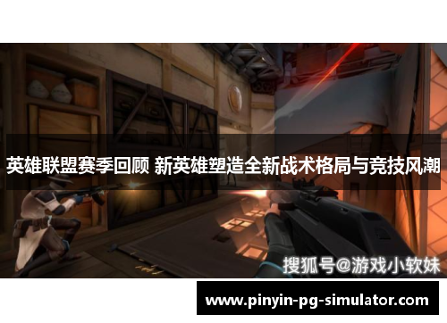英雄联盟赛季回顾 新英雄塑造全新战术格局与竞技风潮