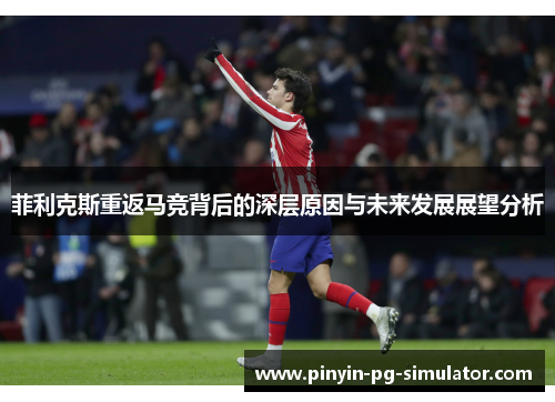 菲利克斯重返马竞背后的深层原因与未来发展展望分析