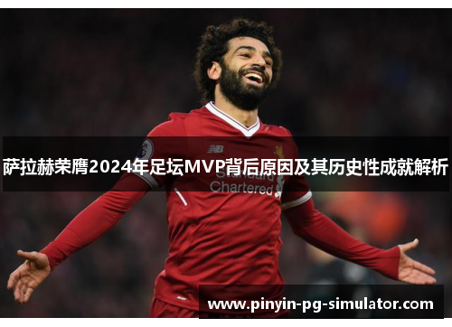 萨拉赫荣膺2024年足坛MVP背后原因及其历史性成就解析