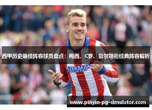 西甲历史最佳阵容球员盘点：梅西、C罗、贝尔领衔经典阵容解析