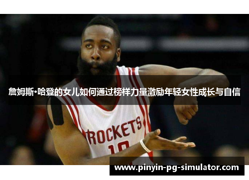 詹姆斯·哈登的女儿如何通过榜样力量激励年轻女性成长与自信