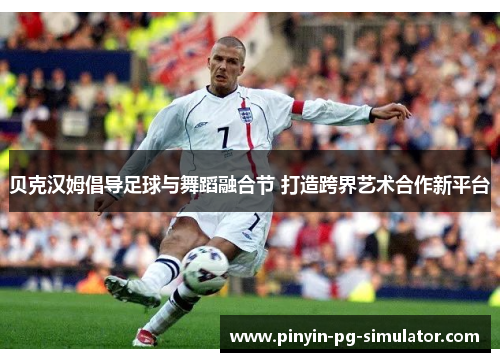 贝克汉姆倡导足球与舞蹈融合节 打造跨界艺术合作新平台