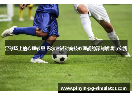 足球场上的心理较量 巴尔达诺对竞技心理战的深刻解读与实践