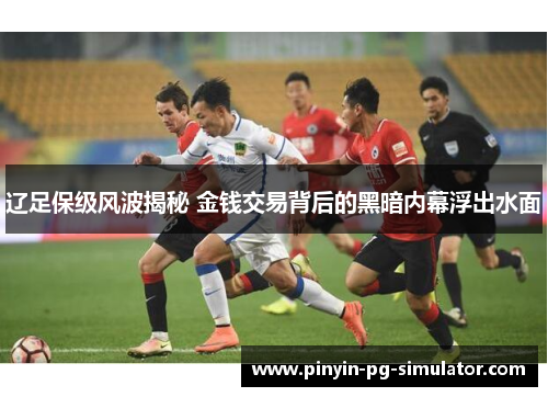 辽足保级风波揭秘 金钱交易背后的黑暗内幕浮出水面