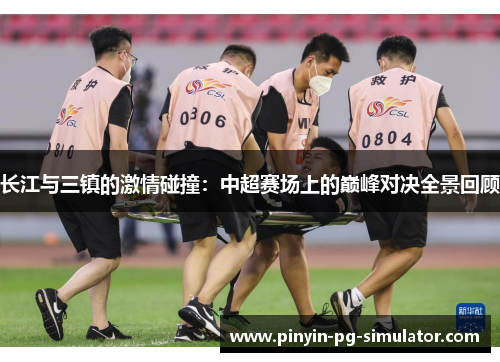 长江与三镇的激情碰撞：中超赛场上的巅峰对决全景回顾
