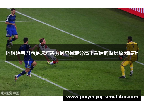 阿根廷与巴西足球对决为何总是难分高下背后的深层原因解析