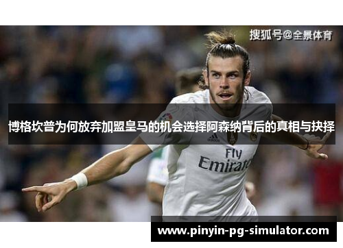 博格坎普为何放弃加盟皇马的机会选择阿森纳背后的真相与抉择