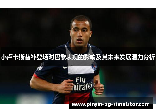 小卢卡斯替补登场对巴黎表现的影响及其未来发展潜力分析
