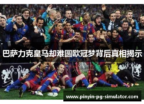 巴萨力克皇马却难圆欧冠梦背后真相揭示