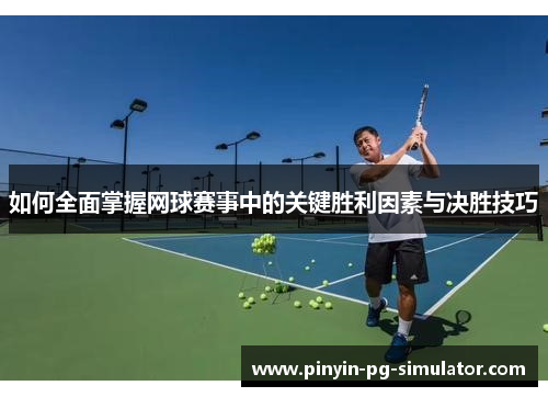 如何全面掌握网球赛事中的关键胜利因素与决胜技巧