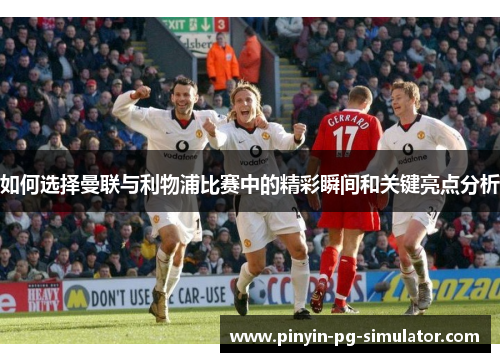 如何选择曼联与利物浦比赛中的精彩瞬间和关键亮点分析