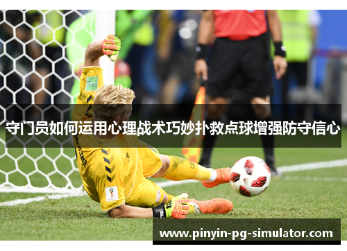 守门员如何运用心理战术巧妙扑救点球增强防守信心