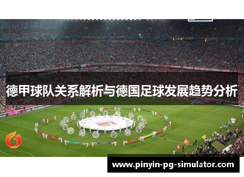 德甲球队关系解析与德国足球发展趋势分析