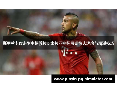 斯里兰卡攻击型中场苏拉沙米拉亚洲杯展现惊人速度与精湛技巧