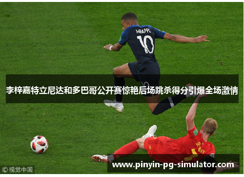 李梓嘉特立尼达和多巴哥公开赛惊艳后场跳杀得分引爆全场激情