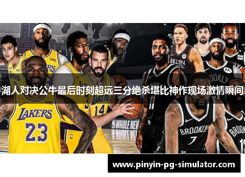 湖人对决公牛最后时刻超远三分绝杀堪比神作现场激情瞬间