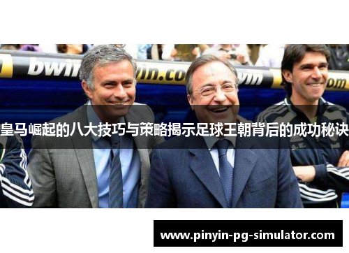 皇马崛起的八大技巧与策略揭示足球王朝背后的成功秘诀