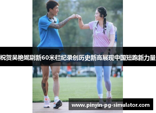 祝贺吴艳妮刷新60米栏纪录创历史新高展现中国短跑新力量