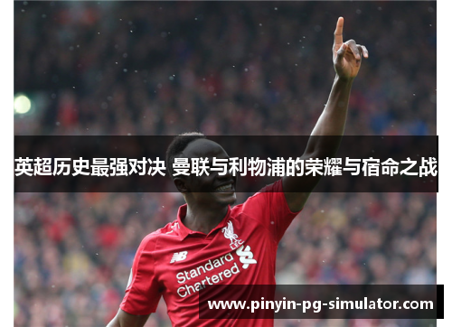 英超历史最强对决 曼联与利物浦的荣耀与宿命之战