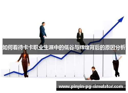 如何看待卡卡职业生涯中的低谷与辉煌背后的原因分析