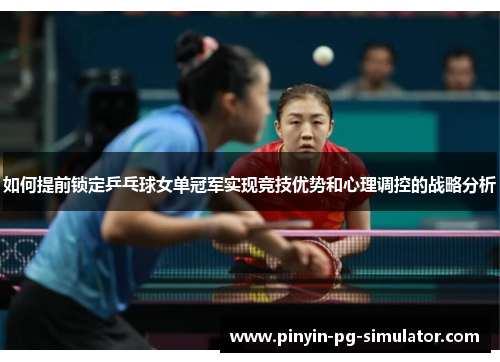 如何提前锁定乒乓球女单冠军实现竞技优势和心理调控的战略分析