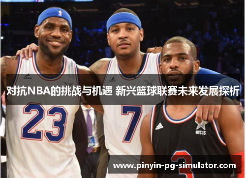 对抗NBA的挑战与机遇 新兴篮球联赛未来发展探析