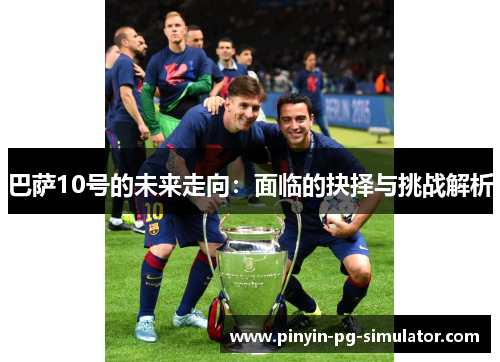 巴萨10号的未来走向：面临的抉择与挑战解析