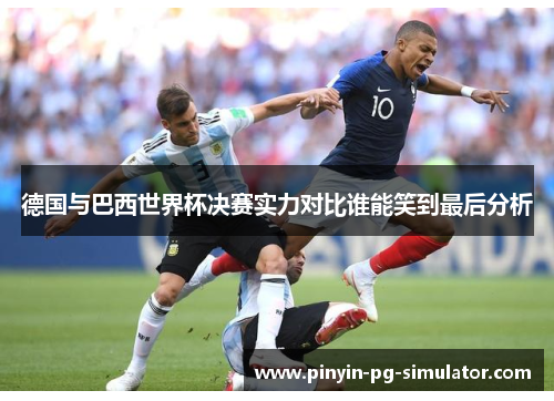 德国与巴西世界杯决赛实力对比谁能笑到最后分析