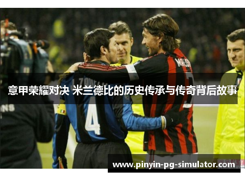 意甲荣耀对决 米兰德比的历史传承与传奇背后故事