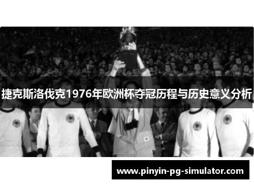 捷克斯洛伐克1976年欧洲杯夺冠历程与历史意义分析