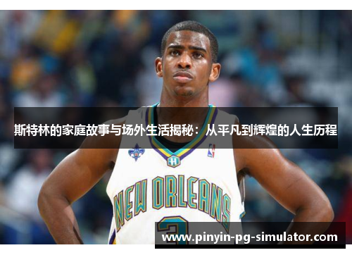 斯特林的家庭故事与场外生活揭秘：从平凡到辉煌的人生历程