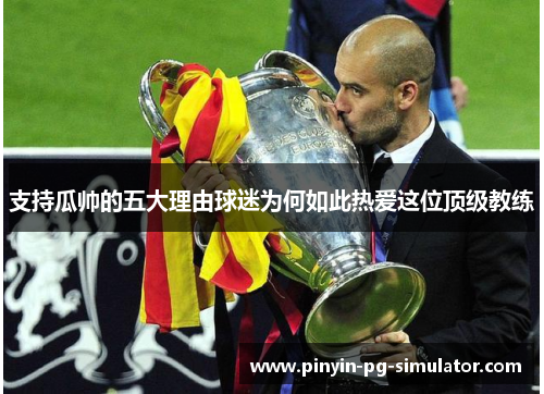 支持瓜帅的五大理由球迷为何如此热爱这位顶级教练