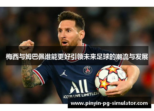梅西与姆巴佩谁能更好引领未来足球的潮流与发展