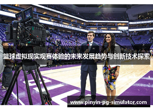 篮球虚拟现实观赛体验的未来发展趋势与创新技术探索