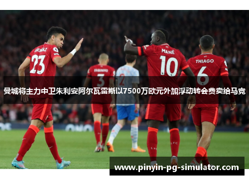 曼城将主力中卫朱利安阿尔瓦雷斯以7500万欧元外加浮动转会费卖给马竞