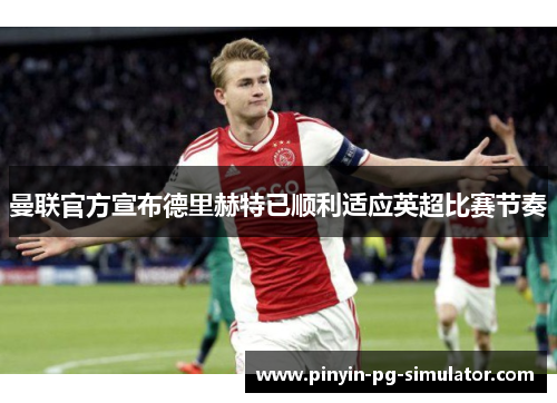 曼联官方宣布德里赫特已顺利适应英超比赛节奏