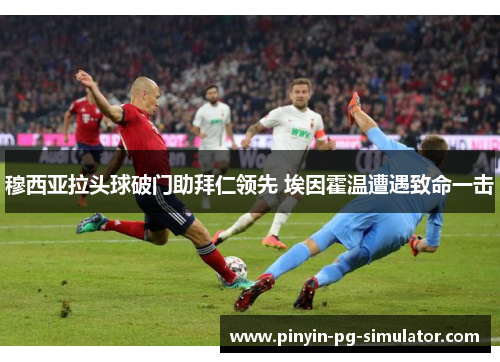 穆西亚拉头球破门助拜仁领先 埃因霍温遭遇致命一击