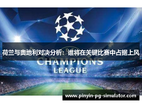 荷兰与奥地利对决分析：谁将在关键比赛中占据上风