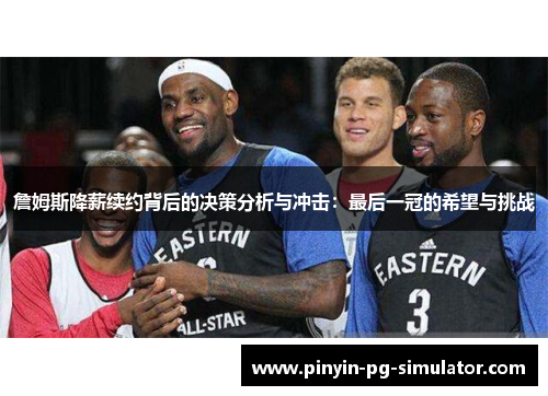 詹姆斯降薪续约背后的决策分析与冲击：最后一冠的希望与挑战
