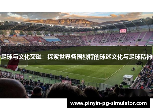 足球与文化交融：探索世界各国独特的球迷文化与足球精神